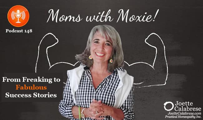 Joette Calabrese, Practical Homeopathy®, Podcast 148 — Moms with Moxie: From Freaking to Fabulous Success Stories